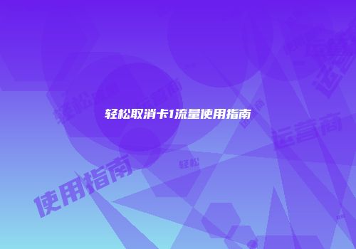 轻松取消卡1流量使用指南
