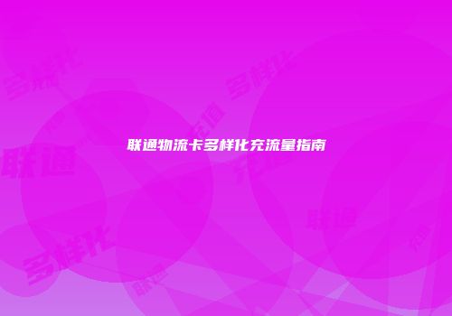 联通物流卡多样化充流量指南