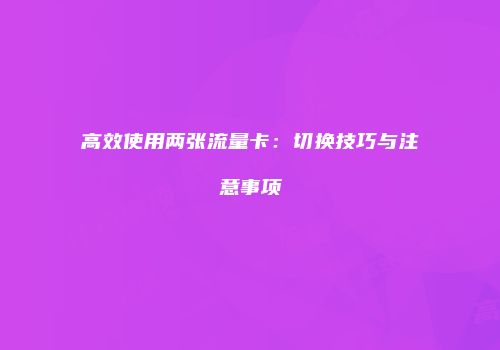高效使用两张流量卡：切换技巧与注意事项