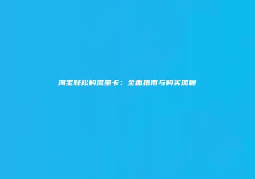 淘宝轻松购流量卡：全面指南与购买流程