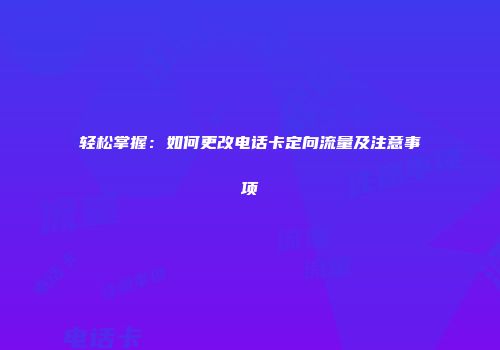 轻松掌握：如何更改电话卡定向流量及注意事项