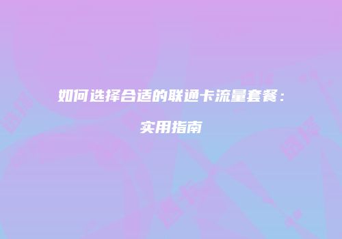 如何选择合适的联通卡流量套餐：实用指南