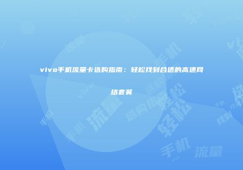 vivo手机流量卡选购指南：轻松找到合适的高速网络套餐