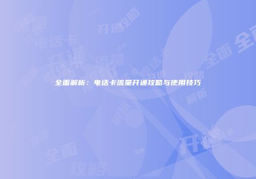 全面解析：电话卡流量开通攻略与使用技巧
