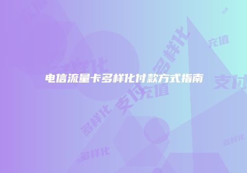 电信流量卡多样化付款方式指南