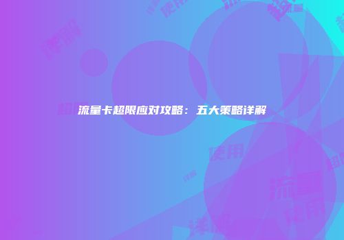 流量卡超限应对攻略：五大策略详解