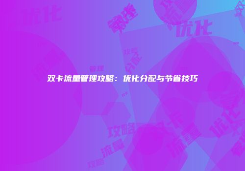 双卡流量管理攻略：优化分配与节省技巧