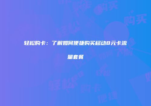 轻松购卡：了解如何便捷购买移动8元卡流量套餐
