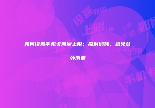 如何设置手机卡流量上限：控制消耗、避免意外消费