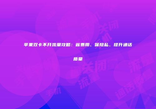 苹果双卡不开流量攻略：省费用、保隐私、提升通话质量