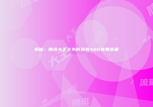 揭秘：腾讯大王卡为何没有40G免费流量