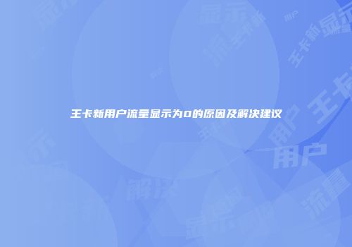 王卡新用户流量显示为0的原因及解决建议