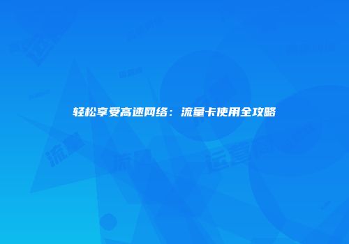 轻松享受高速网络：流量卡使用全攻略