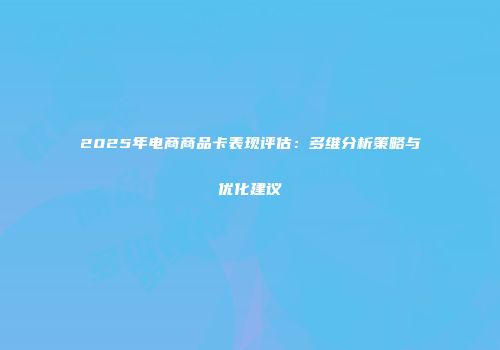2025年电商商品卡表现评估：多维分析策略与优化建议