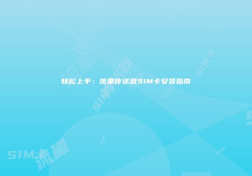 轻松上手：流量传送器SIM卡安装指南