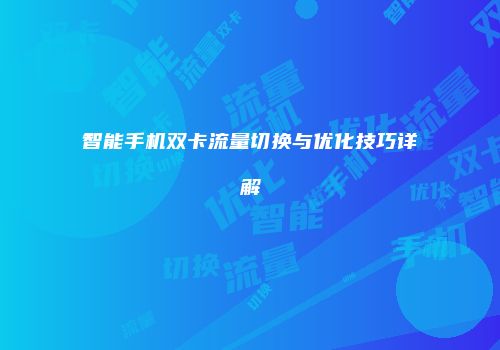 智能手机双卡流量切换与优化技巧详解