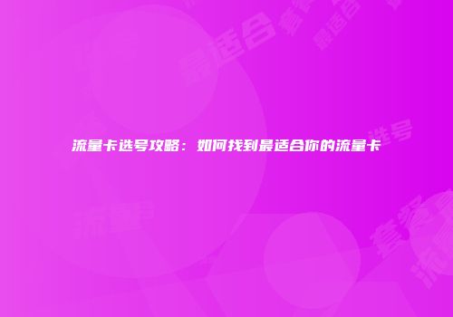 流量卡选号攻略：如何找到最适合你的流量卡