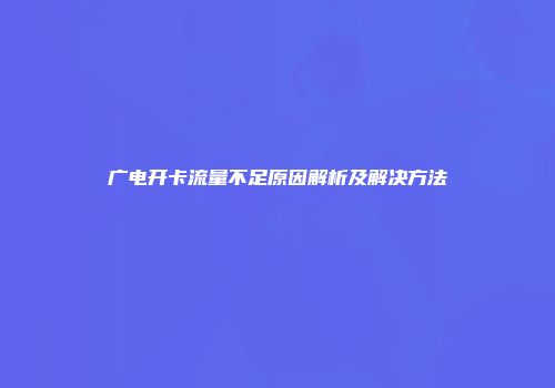 广电开卡流量不足原因解析及解决方法
