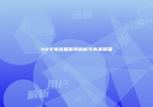 5G卡免流量服务解析与未来展望