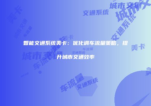 智能交通系统美卡：优化调车流量策略，提升城市交通效率