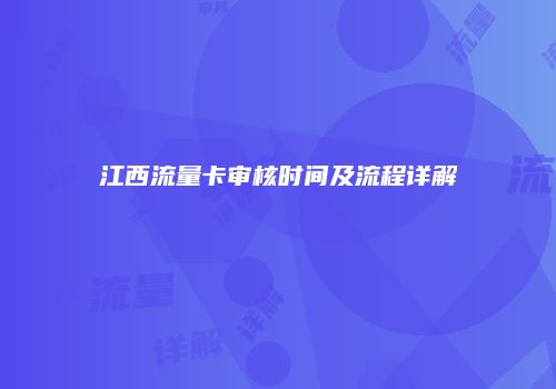 江西流量卡审核时间及流程详解