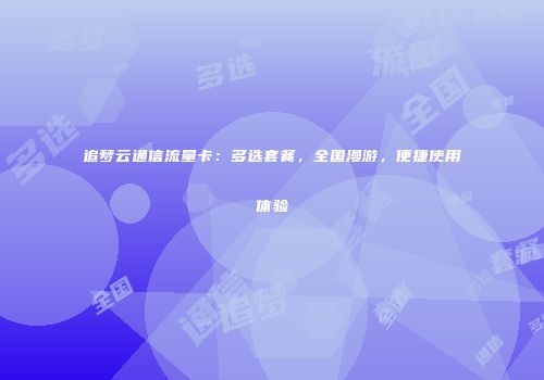 追梦云通信流量卡：多选套餐，全国漫游，便捷使用体验