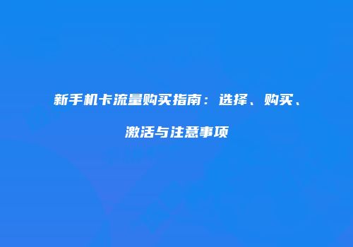 新手机卡流量购买指南：选择、购买、激活与注意事项