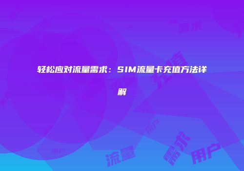轻松应对流量需求：SIM流量卡充值方法详解