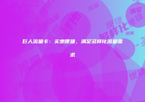 巨人流量卡：实惠便捷，满足多样化流量需求