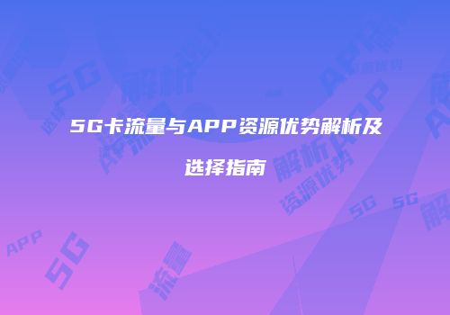 5G卡流量与APP资源优势解析及选择指南