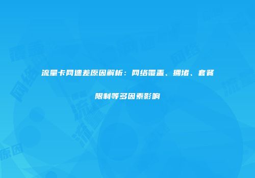 流量卡网速差原因解析：网络覆盖、拥堵、套餐限制等多因素影响