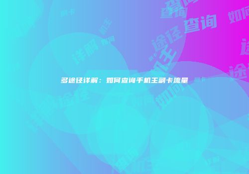 多途径详解：如何查询手机主副卡流量