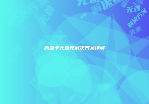 流量卡无首充解决方案详解