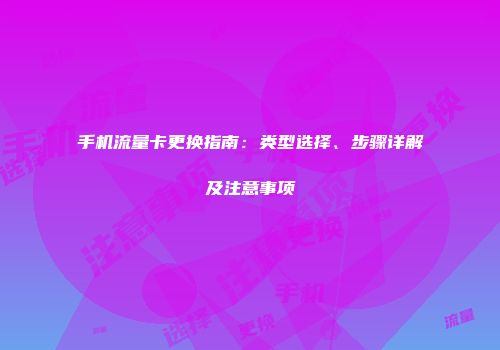 手机流量卡更换指南：类型选择、步骤详解及注意事项