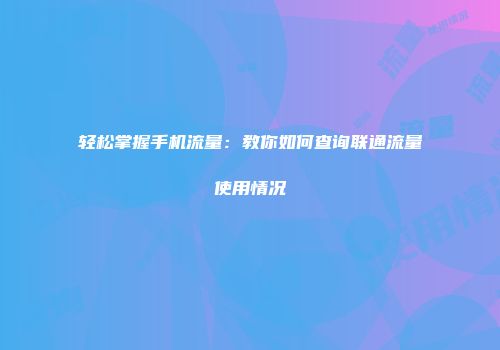 轻松掌握手机流量：教你如何查询联通流量使用情况