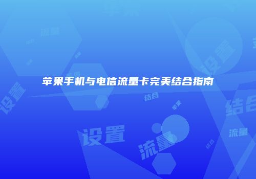 苹果手机与电信流量卡完美结合指南