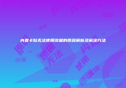 内置卡贴无法使用流量的原因解析及解决方法