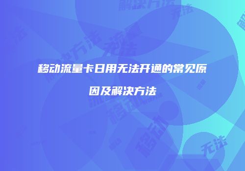 移动流量卡日用无法开通的常见原因及解决方法