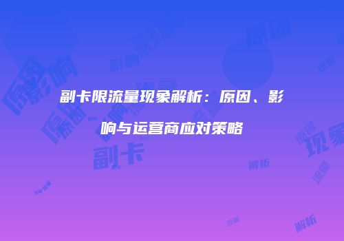 副卡限流量现象解析：原因、影响与运营商应对策略