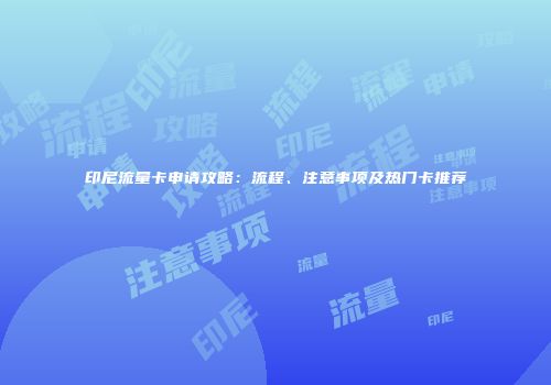 印尼流量卡申请攻略：流程、注意事项及热门卡推荐