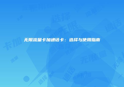 无限流量卡加通话卡：选择与使用指南