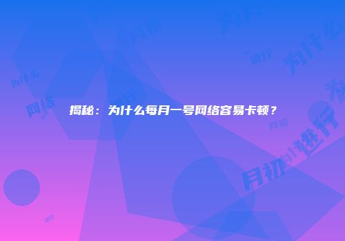 揭秘：为什么每月一号网络容易卡顿？