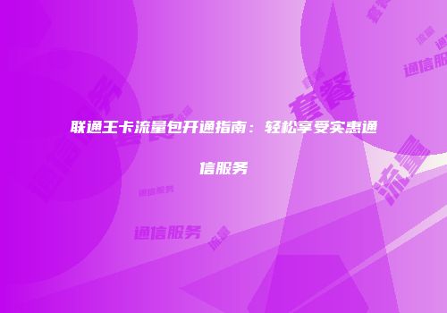 联通王卡流量包开通指南：轻松享受实惠通信服务