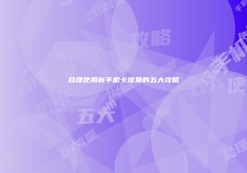 合理使用新手机卡流量的五大攻略