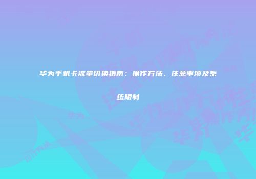 华为手机卡流量切换指南：操作方法、注意事项及系统限制