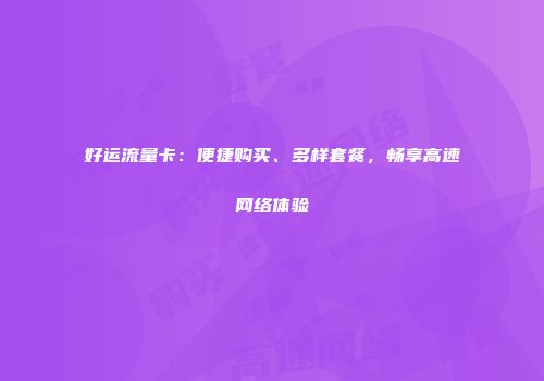 好运流量卡：便捷购买、多样套餐，畅享高速网络体验