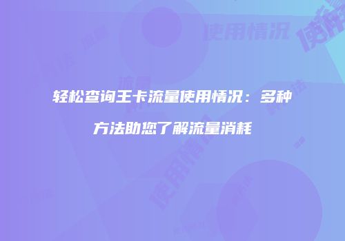 轻松查询王卡流量使用情况：多种方法助您了解流量消耗