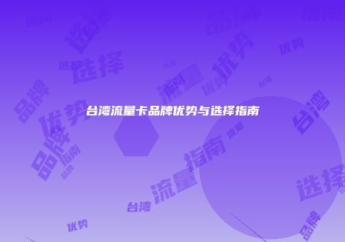 台湾流量卡品牌优势与选择指南