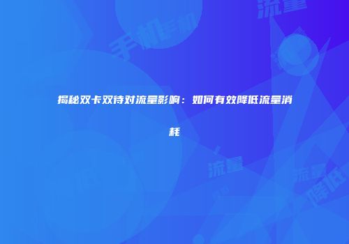 揭秘双卡双待对流量影响：如何有效降低流量消耗