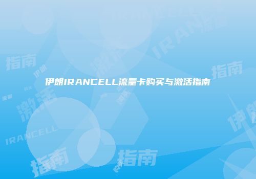 伊朗IRANCELL流量卡购买与激活指南